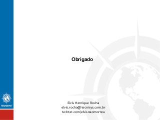 Obrigado
Elvis Henrique Rocha
elvis.rocha@tecnisys.com.br
twitter.com/elvisnaomorreu
 