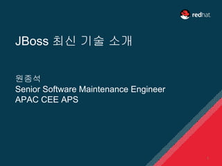 원종석
Senior Software Maintenance Engineer
APAC CEE APS
JBoss 최신 기술 소개
1
 