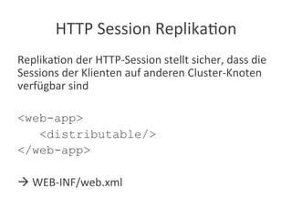 HTTP	
  Session	
  Replika?on	
  
Replika?on	
  der	
  HTTP-­‐Session	
  stellt	
  sicher,	
  dass	
  die	
  
Sessions	
  der	
  Klienten	
  auf	
  anderen	
  Cluster-­‐Knoten	
  
verfügbar	
  sind	
  
<web-app>
<distributable/>
</web-app>
à	
  WEB-­‐INF/web.xml	
  
 