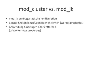 mod_cluster	
  vs.	
  mod_jk	
  
§  mod_jk	
  benö?gt	
  sta?sche	
  Konﬁgura?on	
  
§  Cluster	
  Knoten	
  hinzufügen	
  oder	
  engernen	
  (worker.proper?es)	
  
§  Anwendung	
  hinzufügen	
  oder	
  engernen	
  
(uriworkermap.proper?es)	
  
 
