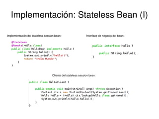 Implementación: Stateless Bean (I)
Implementación del stateless session bean:

Interface de negocio del bean:

Cliente del stateless session bean:

 

 

 