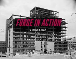 FORGE IN ACTION
Scaffold the app

 