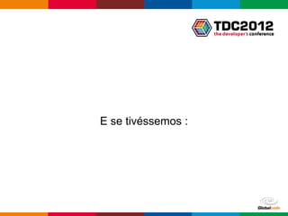 E se tivéssemos :




                    Globalcode – Open4education
 