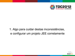 1. Algo para cuidar destas inconsistências,
 e configurar um projeto JEE corretamente




                                   Globalcode – Open4education
 