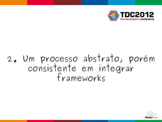 2. Um processo abstrato, porém
    consistente em integrar
           frameworks



                      Globalcode – Open4education
 