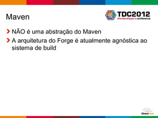 Maven
 NÃO é uma abstração do Maven
 A arquitetura do Forge é atualmente agnóstica ao
 sistema de build




                                      Globalcode – Open4education
 