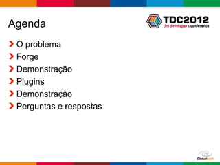 Agenda
 O problema
 Forge
 Demonstração
 Plugins
 Demonstração
 Perguntas e respostas




                         Globalcode – Open4education
 