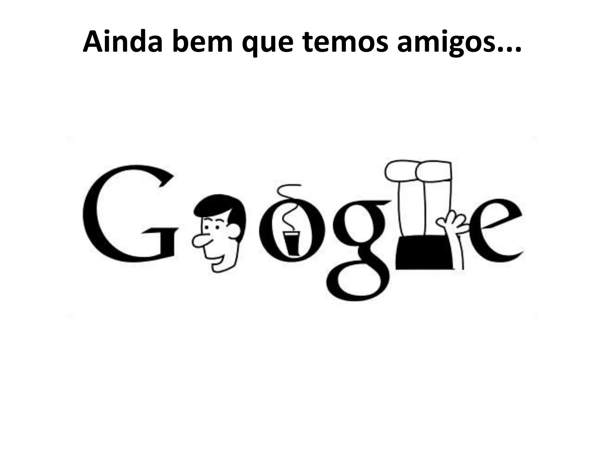 Ainda bem que temos amigos...
 