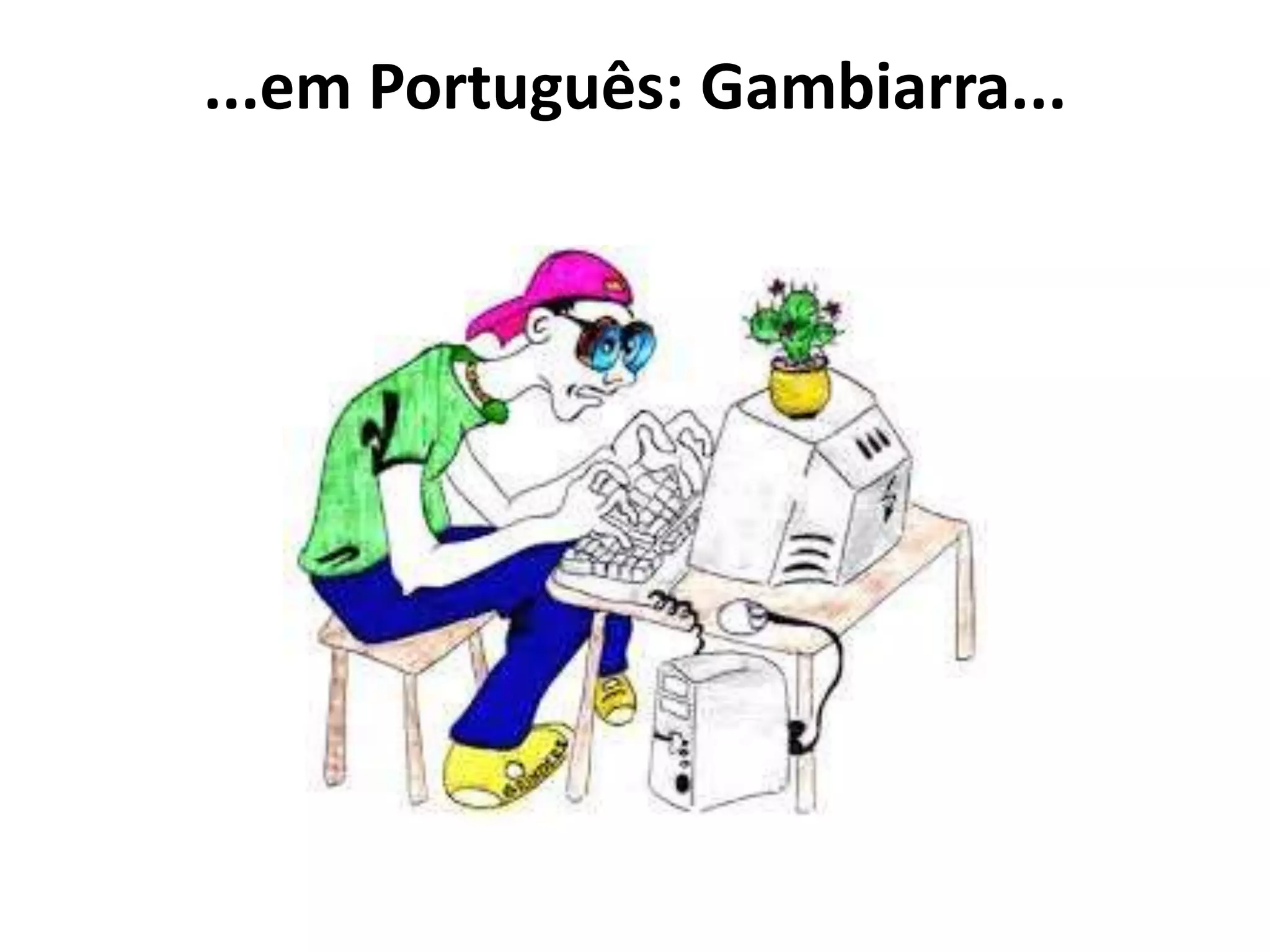 ...em Português: Gambiarra...
 
