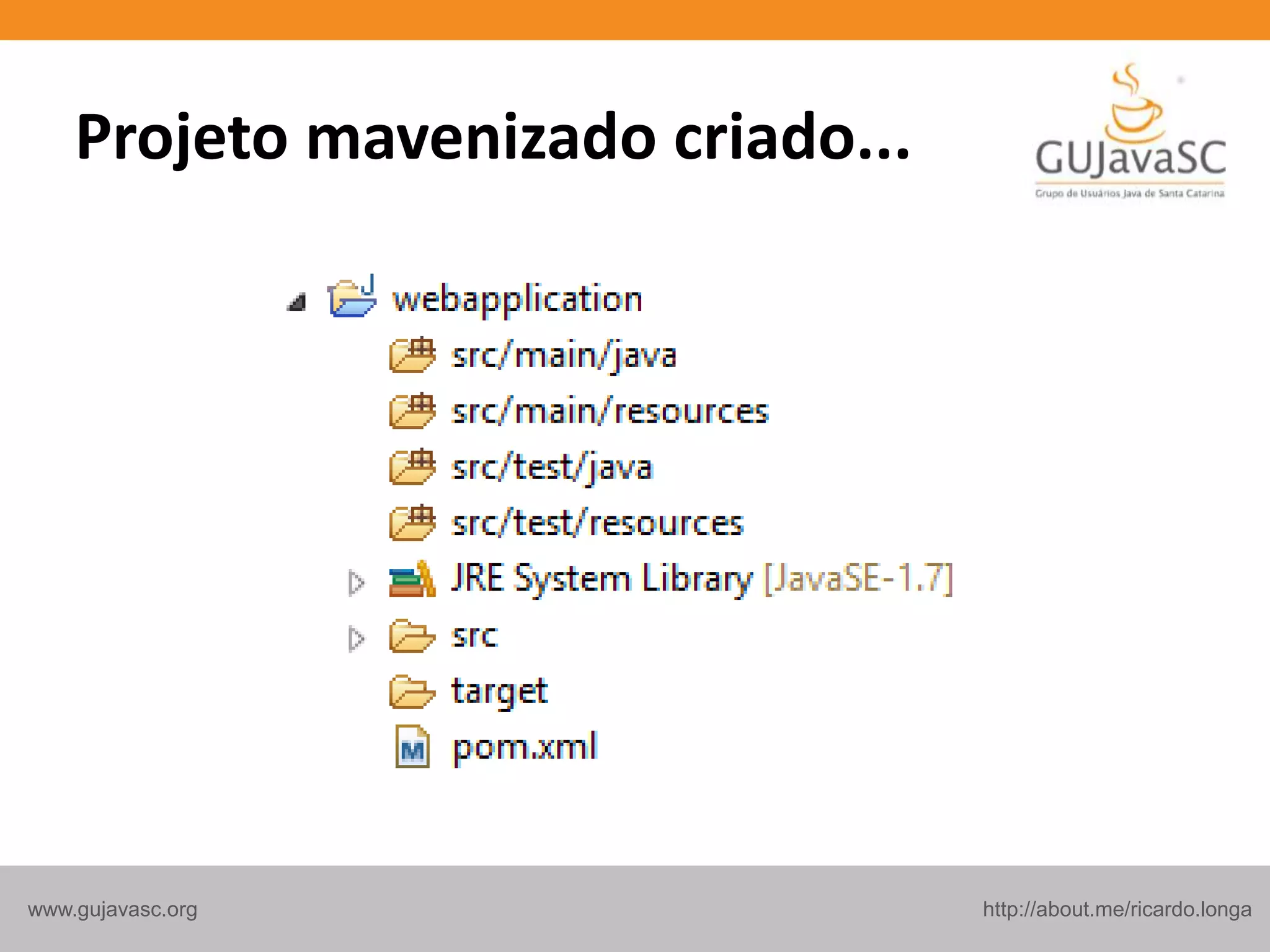 http://about.me/ricardo.longawww.gujavasc.org
Projeto mavenizado criado...
 