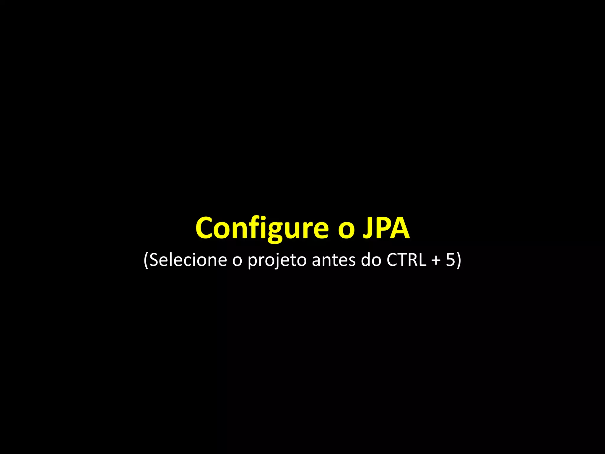 Configure o JPA
(Selecione o projeto antes do CTRL + 5)
 