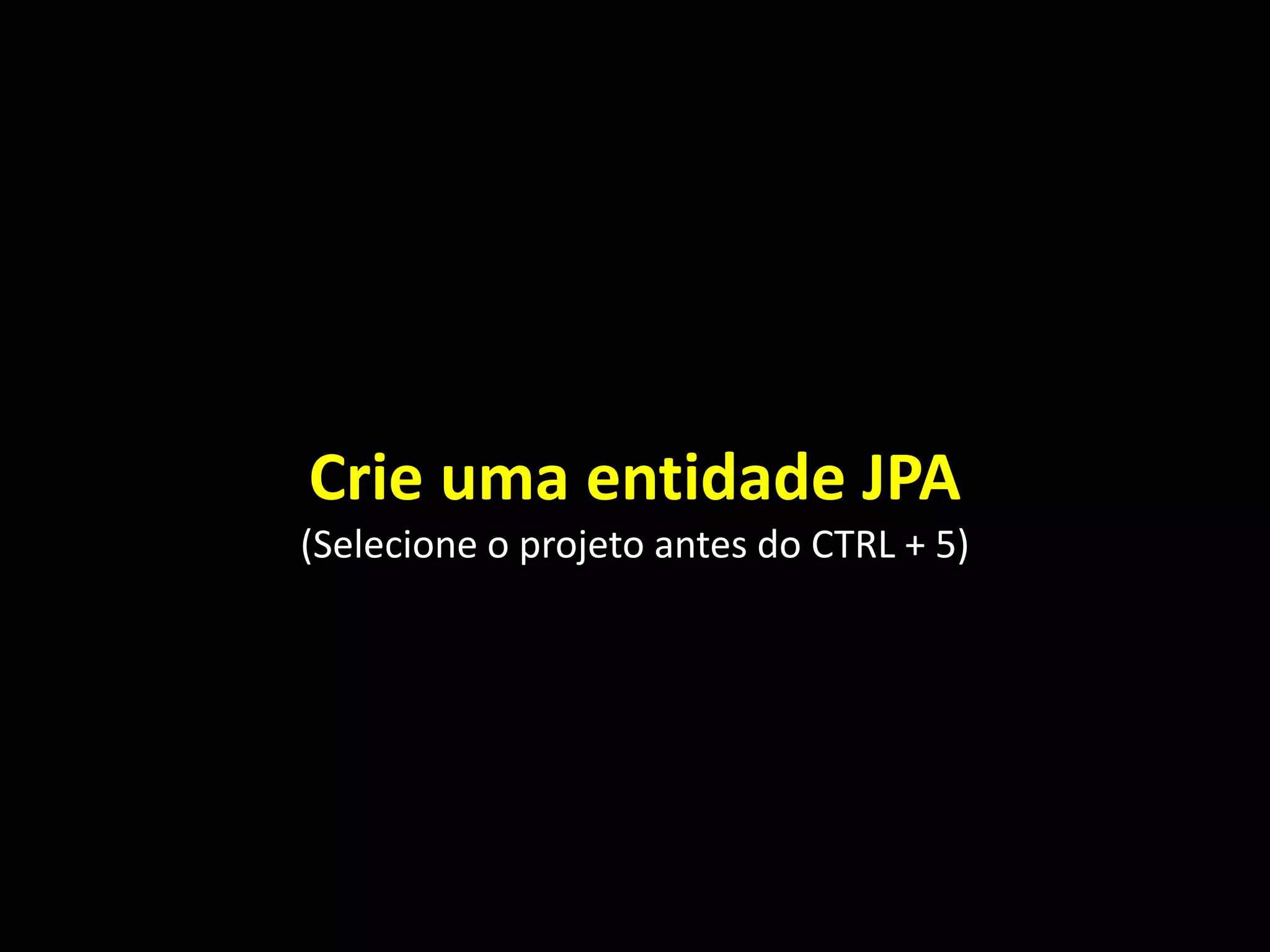 Crie uma entidade JPA
(Selecione o projeto antes do CTRL + 5)
 