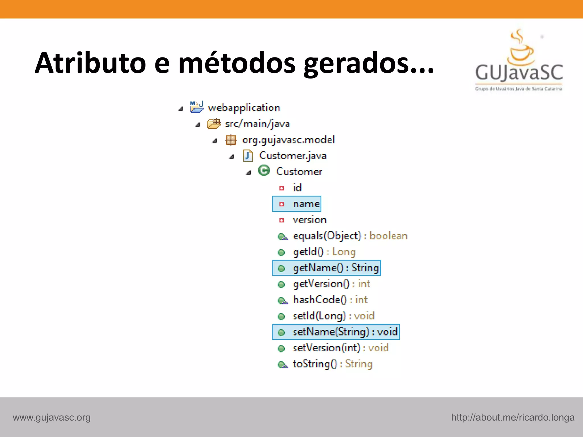 http://about.me/ricardo.longawww.gujavasc.org
Atributo e métodos gerados...
 