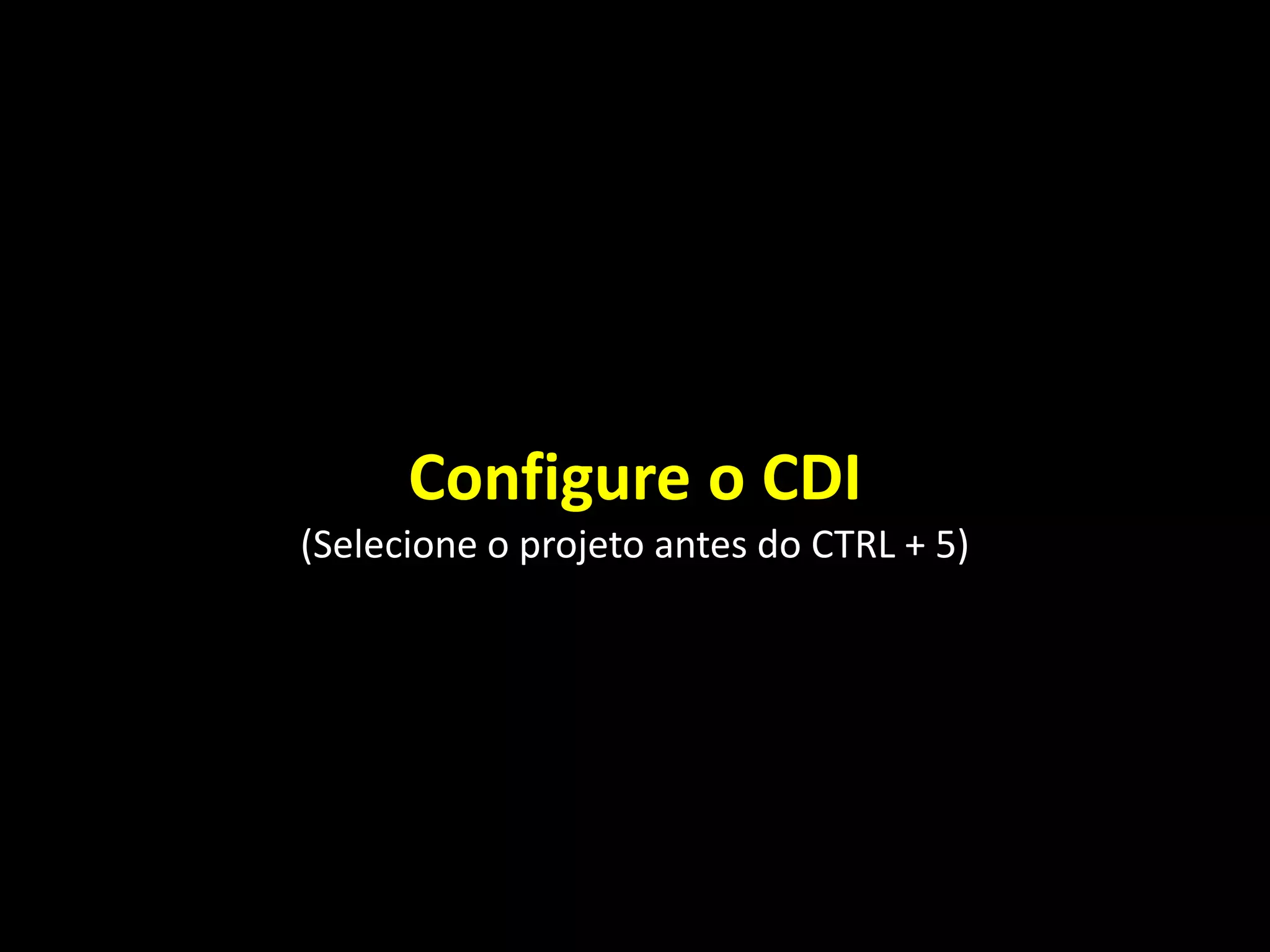 Configure o CDI
(Selecione o projeto antes do CTRL + 5)
 