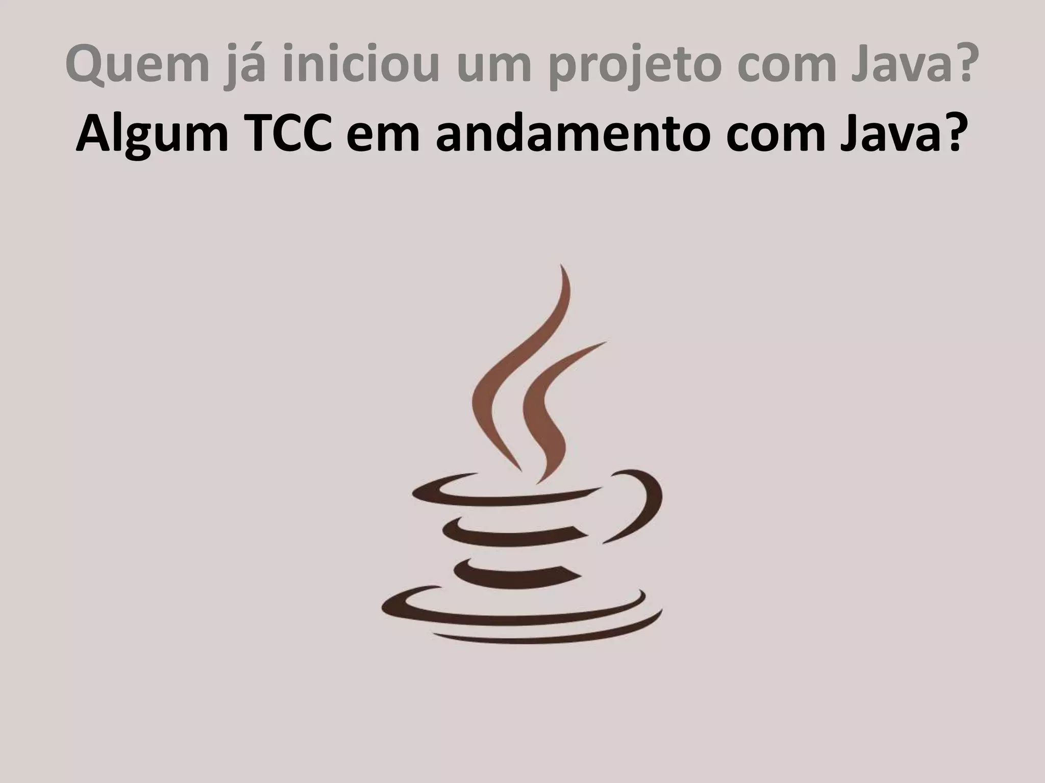 http://about.me/ricardo.longawww.gujavasc.org
Quem já iniciou um projeto com Java?
Algum TCC em andamento com Java?
 