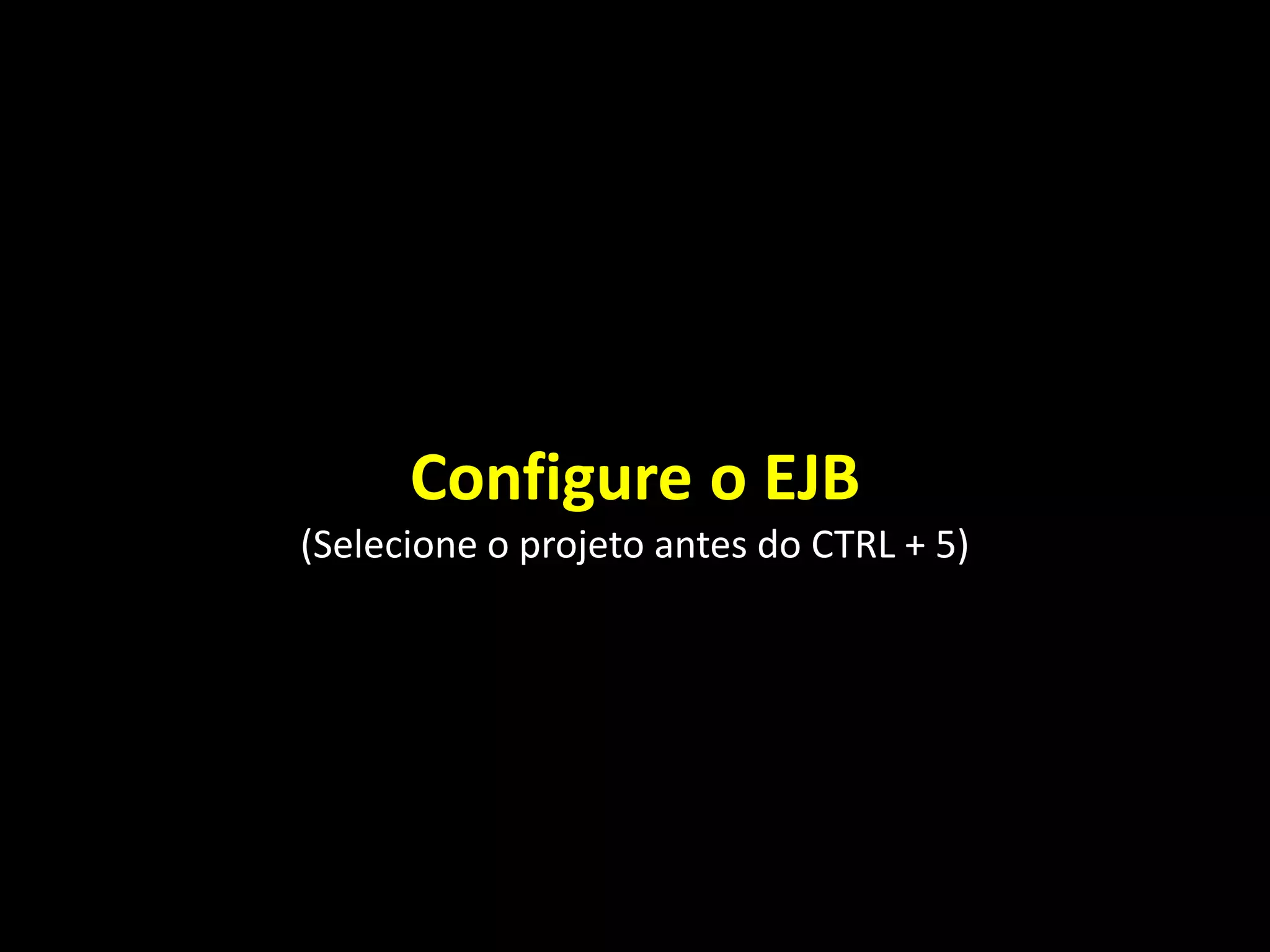 Configure o EJB
(Selecione o projeto antes do CTRL + 5)
 