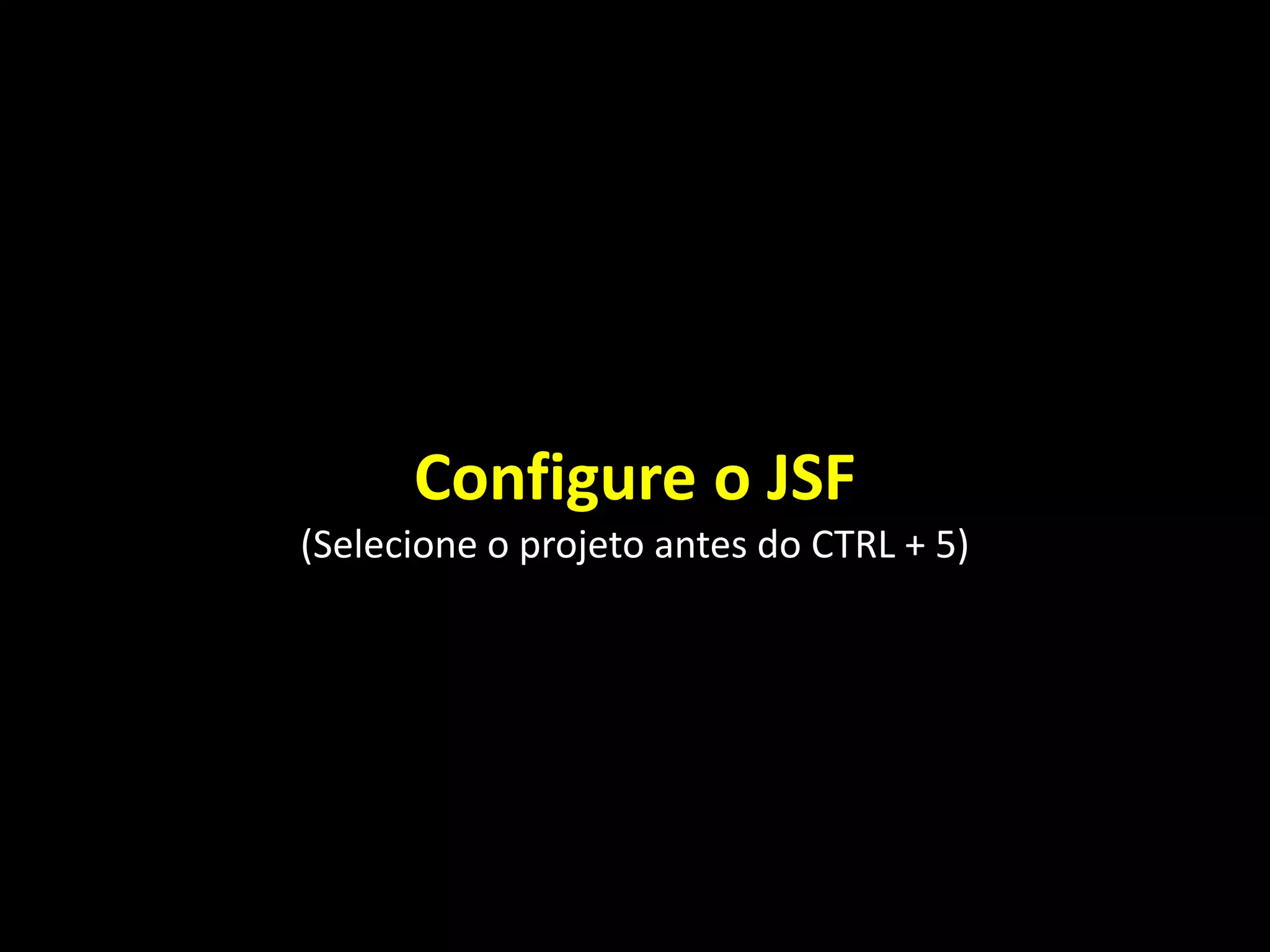 Configure o JSF
(Selecione o projeto antes do CTRL + 5)
 