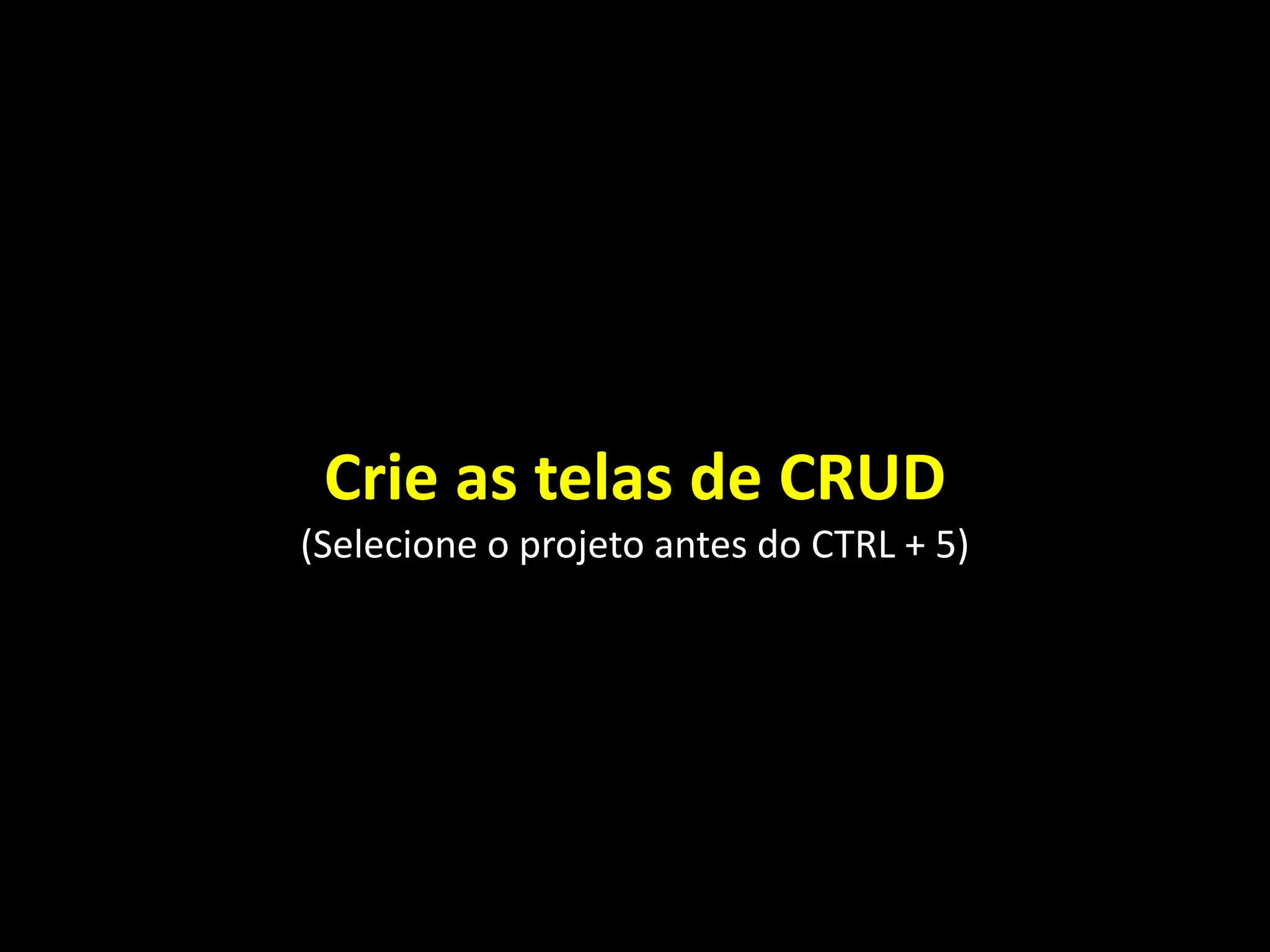 Crie as telas de CRUD
(Selecione o projeto antes do CTRL + 5)
 