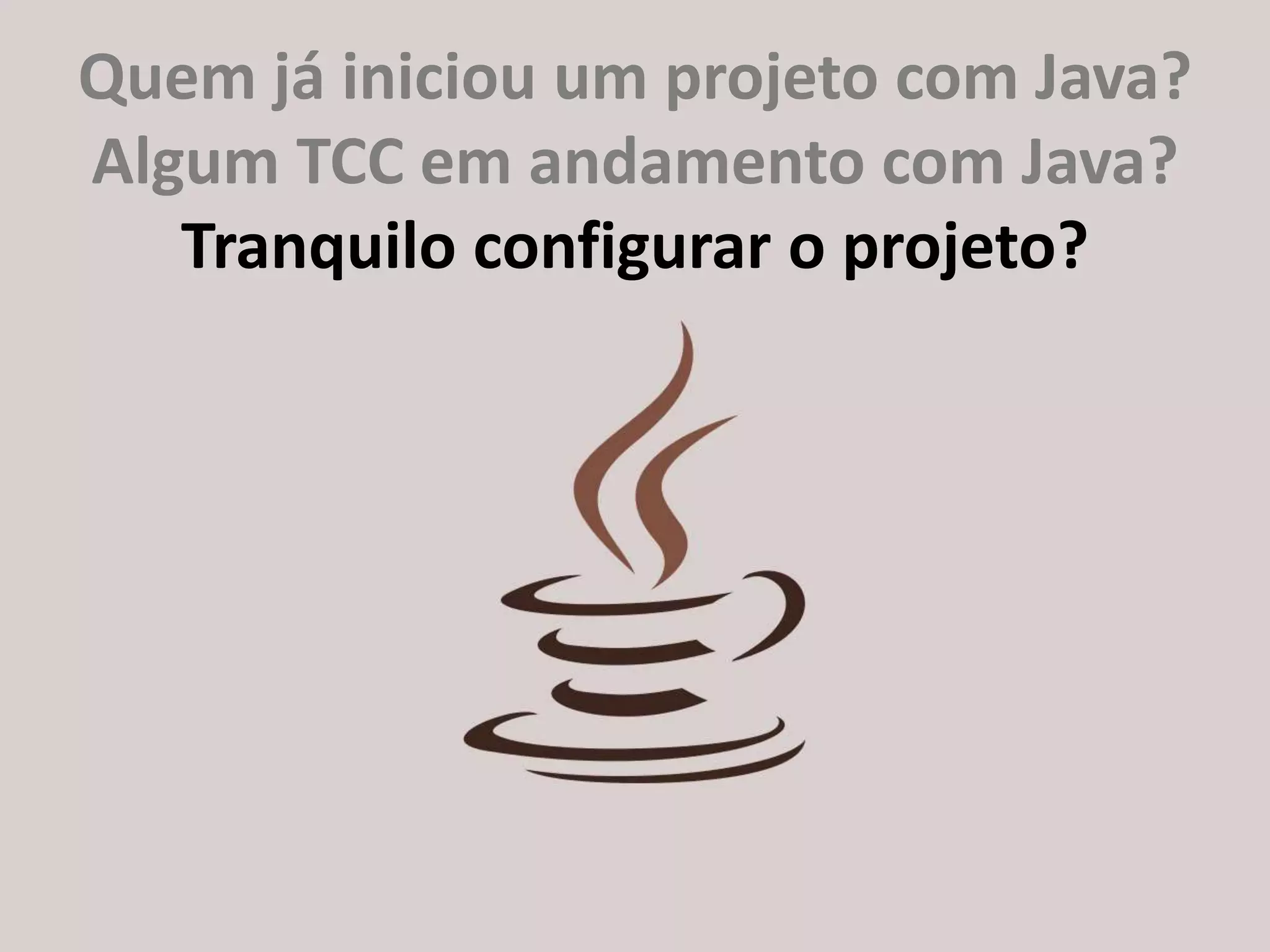 http://about.me/ricardo.longawww.gujavasc.org
Quem já iniciou um projeto com Java?
Algum TCC em andamento com Java?
Tranquilo configurar o projeto?
 