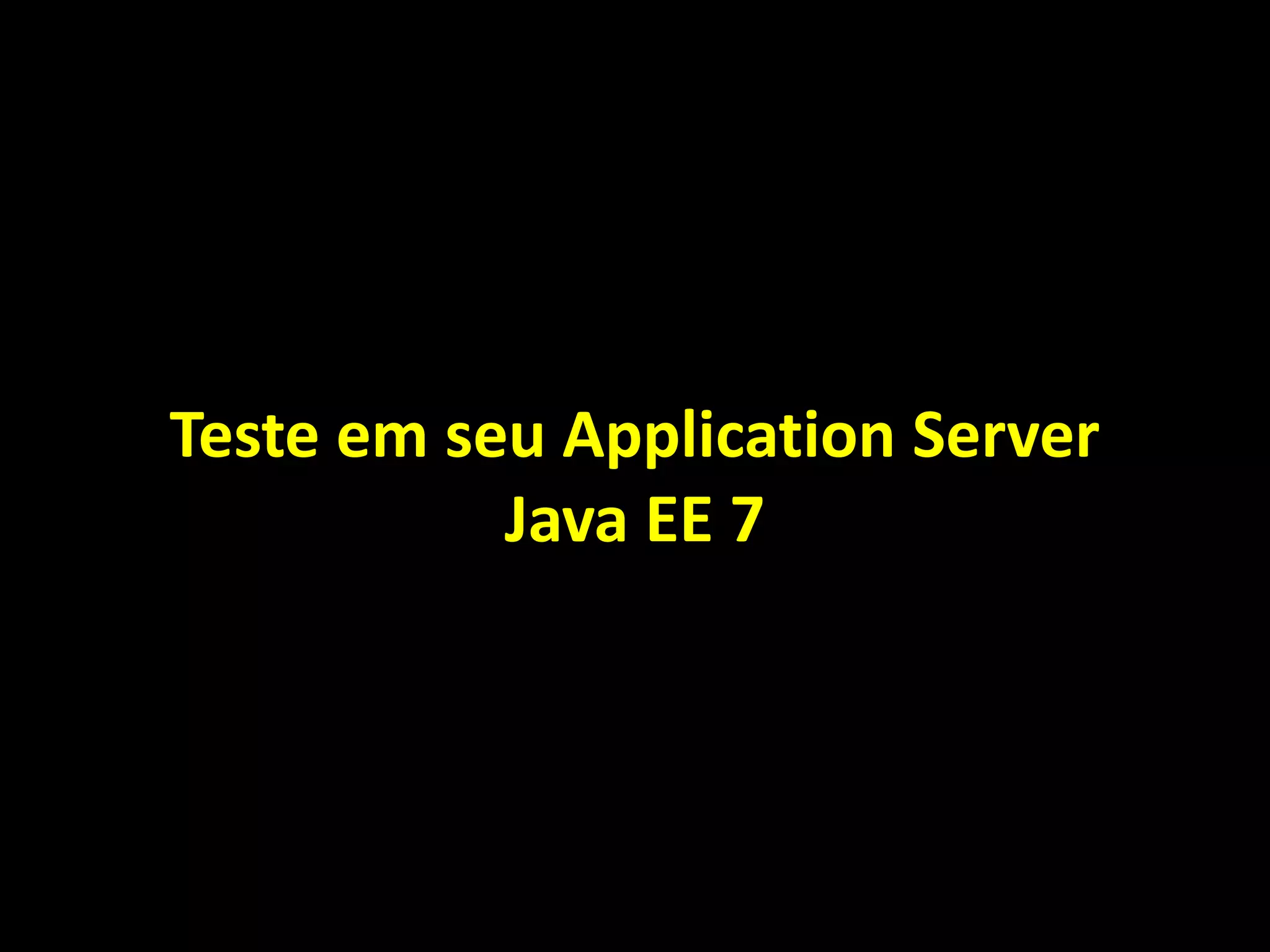 Teste em seu Application Server
Java EE 7
 