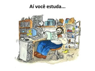 Aí você estuda...
 