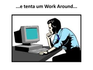 ...e tenta um Work Around...
 