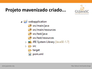 http://about.me/ricardo.longawww.gujavasc.org
Projeto mavenizado criado...
 