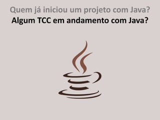 http://about.me/ricardo.longawww.gujavasc.org
Quem já iniciou um projeto com Java?
Algum TCC em andamento com Java?
 