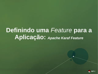 46
Red Hat JBoss Fuse
Definindo uma Feature para a
Aplicação: Apache Karaf Feature
 