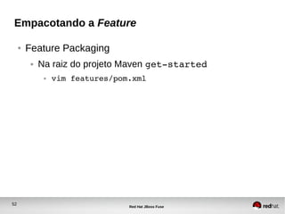 52
Red Hat JBoss Fuse
Empacotando a Feature
● Feature Packaging
● Na raiz do projeto Maven get­started
● vim features/pom.xml
 
