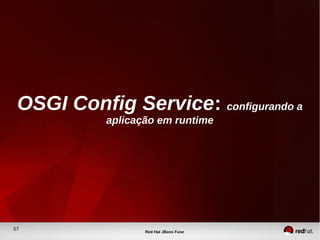 57
Red Hat JBoss Fuse
OSGI Config Service: configurando a
aplicação em runtime
 