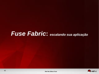 62
Red Hat JBoss Fuse
Fuse Fabric: escalando sua aplicação
 