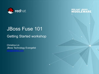 JBoss Fuse 101
Getting Started workshop
Christina Lin
JBoss Technology Evangelist
clin@redhat.com
 