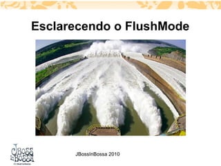 Esclarecendo o FlushMode




      JBossInBossa 2010
 
