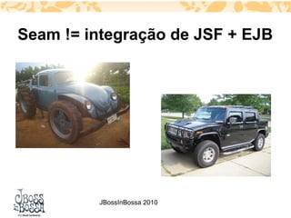 Seam != integração de JSF + EJB




         JBossInBossa 2010
 