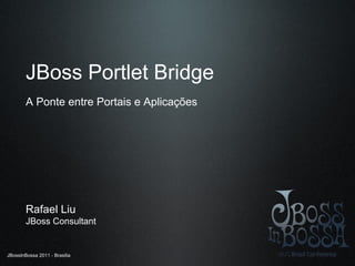 JBoss Portlet Bridge
        A Ponte entre Portais e Aplicações




        Rafael Liu
        JBoss Consultant


JBossInBossa 2011 - Brasilia
 