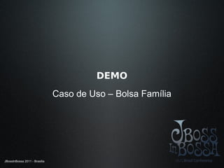 JBossInBossa 2011 - Brasilia
DEMO
Caso de Uso – Bolsa Família
 