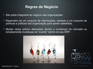 JBossInBossa 2011 - Brasilia
Regras de Negócio

São parte integrante do negócio das organizações.

Dependem de um conjun...