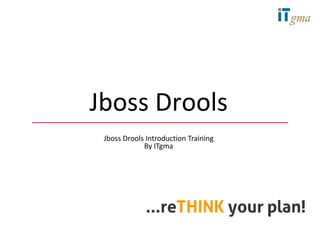 Jboss Drools
 Jboss Drools Introduction Training
             By ITgma
 