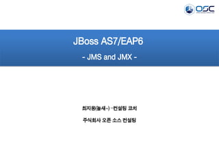 JBoss AS7/EAP6
- JMS and JMX -

최지웅(놀새~) –컨설팅 코치
주식회사 오픈 소스 컨설팅

 