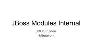 JBoss Modules Internal
JBUG Korea
@tedwon
 