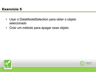 Exercício 5	Usar o DataModelSelection para obter o objeto selecionadoCriar um método para apagar esse objeto