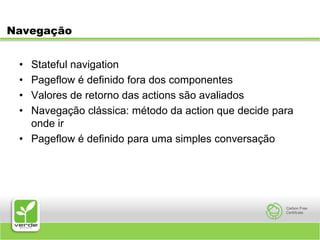 NavegaçãoStateful navigationPageflow é definido fora dos componentesValores de retorno das actions são avaliadosNavegação clássica: método da action que decide para onde irPageflow é definido para uma simples conversação