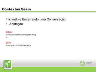 Contextos SeamIniciando e Encerrando uma ConversaçãoAnotação@Beginpublic void checkoutShoppingCart(){// ...@Endpublic void confirmCheckout(){