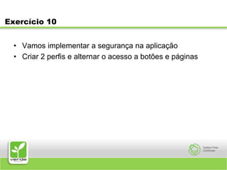 Exercício 10Vamos implementar a segurança na aplicaçãoCriar 2 perfis e alternar o acesso a botões e páginas