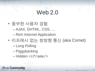 Web 2.0
• 풍부한 사용자 경험
 – AJAX, DHTML, CSS, …
 – Rich Internet Application
• 리프레시 없는 쌍방향 통신 (aka Comet)
 – Long Polling
 – P...