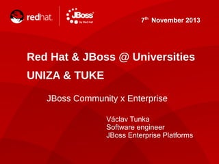 7th November 2013

Red Hat & JBoss @ Universities
UNIZA & TUKE
JBoss Community x Enterprise
Václav Tunka
Software engineer
JBoss Enterprise Platforms

 