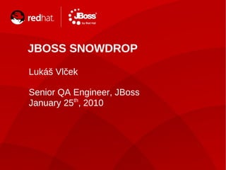 JBOSS SNOWDROP
    TITLE SLIDE: HEADLINE
    Presenter
    Lukáš Vlček
    name
    Senior QAHat
    Title, Red Engineer, JBoss
    January 25th, 2010
    Date




1              CZJUG JAN-2010 | LUKAS VLCEK
 
