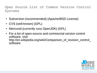Open Source List of Common Version Control Systems Subversion (recommended) (Apache/BSD License) CVS (well-known) (GPL) Mercurial (currently runs OpenJDK) (GPL) For a list of open-source and commercial version control software, visit: http://en.wikipedia.org/wiki/Comparison_of_revision_control_software 