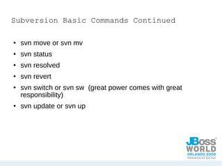 Subversion Basic Commands Continued svn move or svn mv svn status svn resolved svn revert  svn switch or svn sw  (great power comes with great responsibility) svn update or svn up 